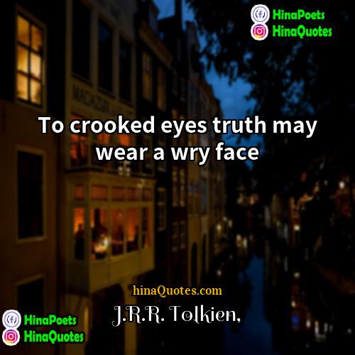 JRR Tolkien Quotes | To crooked eyes truth may wear a